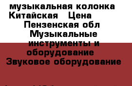 музыкальная колонка  Китайская › Цена ­ 400 - Пензенская обл. Музыкальные инструменты и оборудование » Звуковое оборудование   